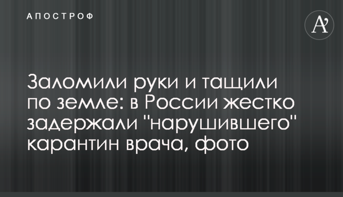 Заламали руки і тягли по землі: в Росії жорстко затримали лікаря, що 