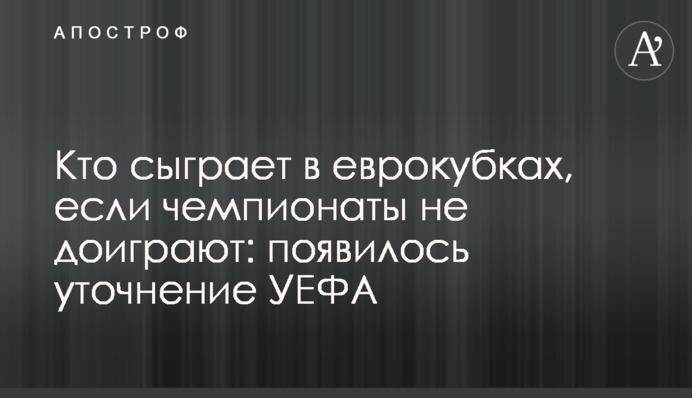 Хто зіграє в єврокубках, якщо чемпіонати не дограють: з'явилося уточнення УЄФА