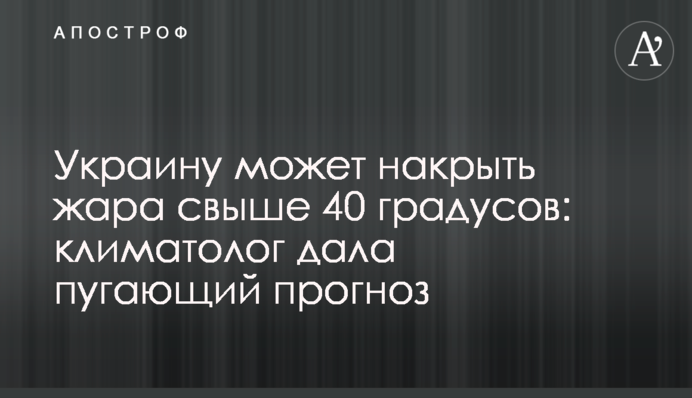 Украину может накрыть жара свыше 40 градусов: климатолог дала пугающий прогноз