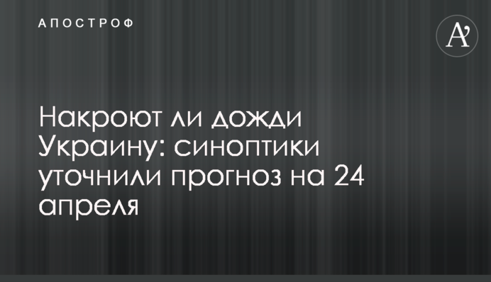Накроют ли дожди Украину: синоптики уточнили прогноз на 24 апреля