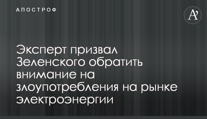 Експерт закликав Зеленського звернути увагу на зловживання на ринку електроенергії