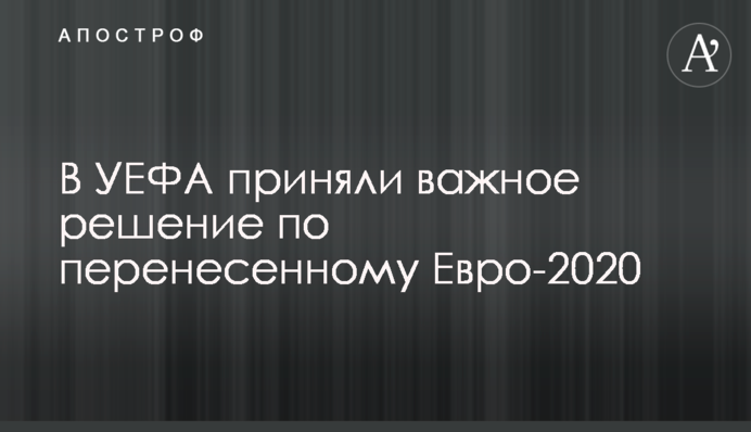 В УЕФА приняли важное решение по перенесенному Евро-2020