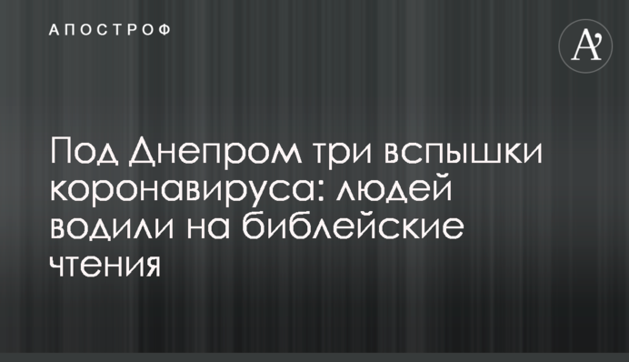 Під Дніпром три спалахи коронавірусу: людей водили на біблійні читання