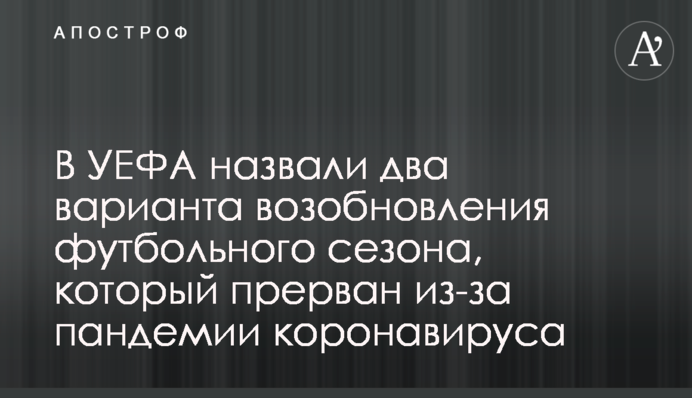 В УЄФА назвали два варіанти відновлення футбольного сезону, який перерваний через пандемію коронавирусу