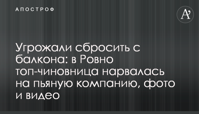 Погрожували скинути з балкона: в Рівному топ-чиновниця нарвалася на п'яну компанію, фото і відео