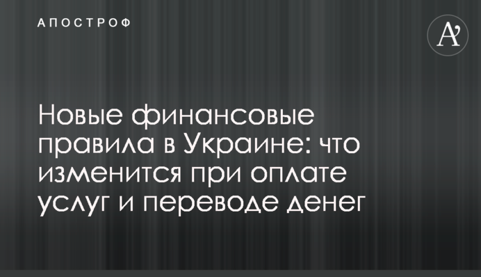 Новые финансовые правила в Украине: что изменится при оплате услуг и переводе денег