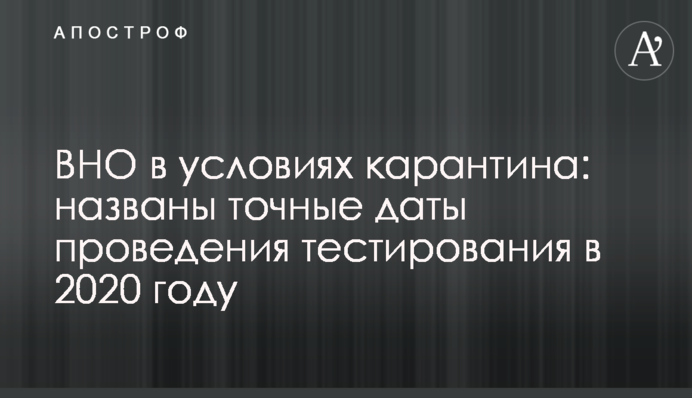 ВНО в условиях карантина: названы точные даты проведения тестирования в 2020 году