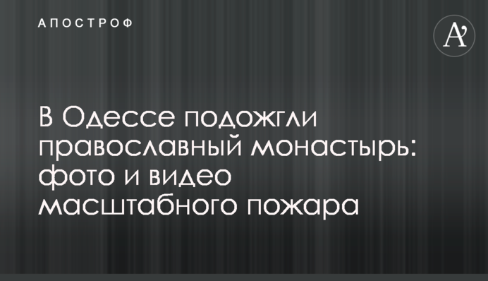В Одесі підпалили православний монастир: фото і відео масштабної пожежі