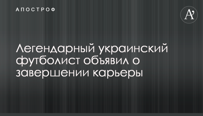 Легендарный украинский футболист объявил о завершении карьеры
