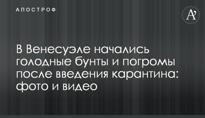 У Венесуелі розпочалися голодні бунти і погроми після введення карантину: фото і відео