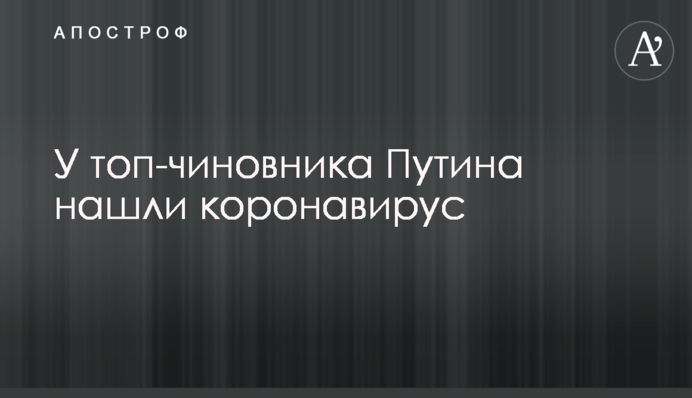 У топ-чиновника Путіна знайшли коронавірус