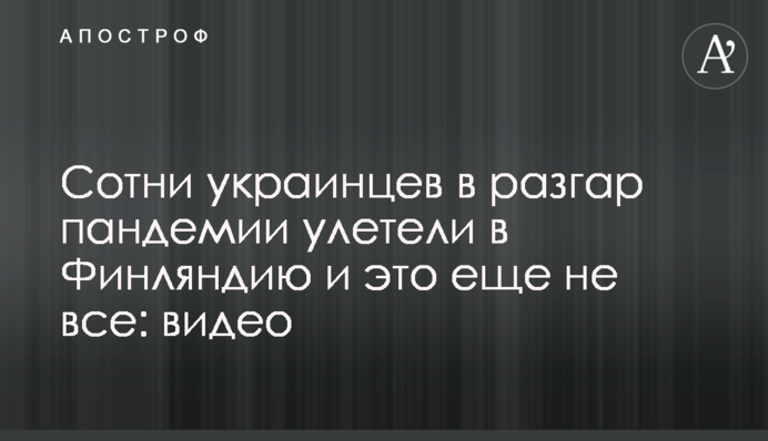 Сотні українців у розпал пандемії полетіли до Фінляндії і це ще не все: відео