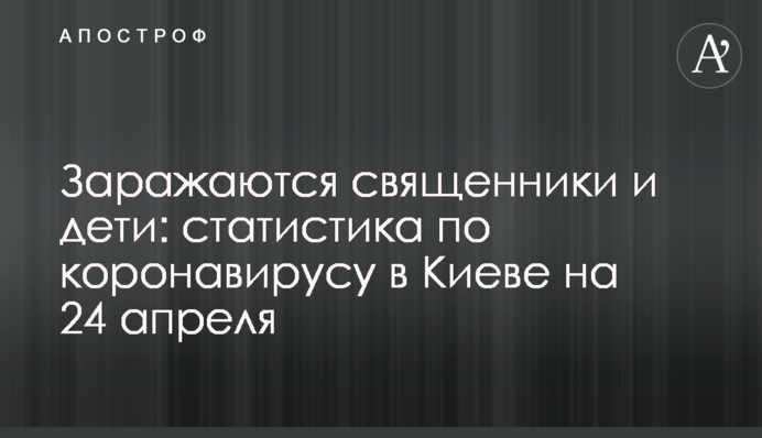 Заражаются священники и дети: статистика по коронавирусу в Киеве на 24 апреля