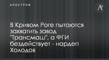 У Кривому Розі намагаються захопити завод "Трансмаш", а ФДМ не діє - нардеп Холодов
