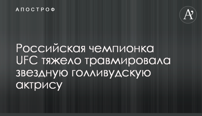 Російська чемпіонка UFC важко травмувала зіркову голлівудську актрису