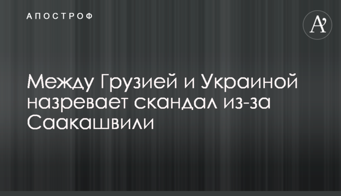 Между Грузией и Украиной назревает скандал из-за Саакашвили