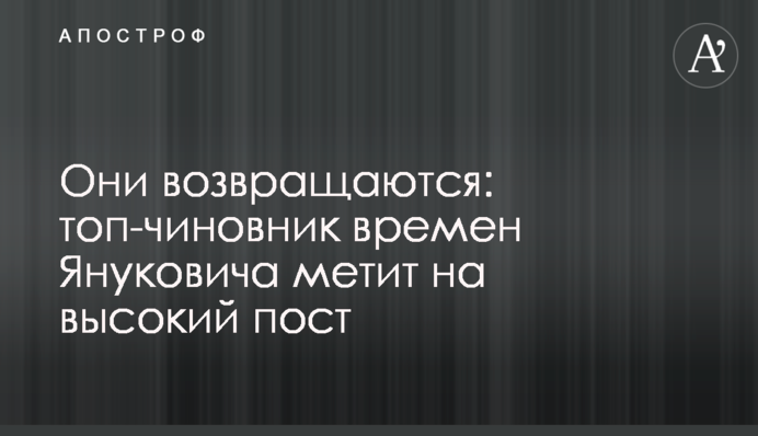 Они возвращаются: топ-чиновник времен Януковича метит на высокий пост