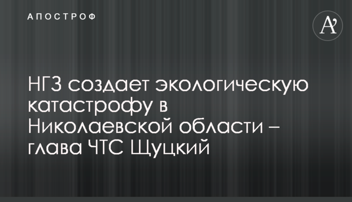 МГЗ створює екологічну катастрофу в Миколаївській області - глава ЧМС Щуцький