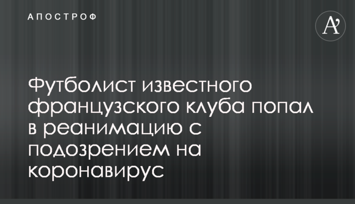 Футболист известного французского клуба попал в реанимацию с подозрением на коронавирус