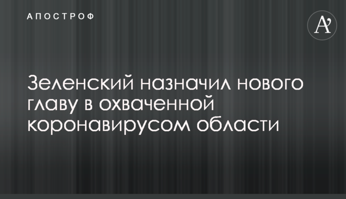 Зеленский назначил нового главу в охваченной коронавирусом области