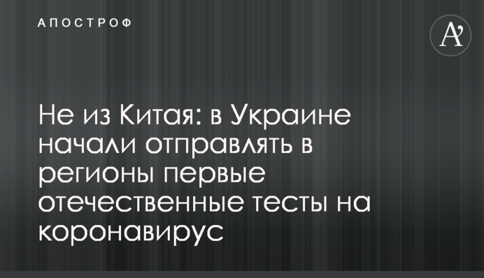 Не из Китая: в Украине начали отправлять в регионы первые отечественные тесты на коронавирус