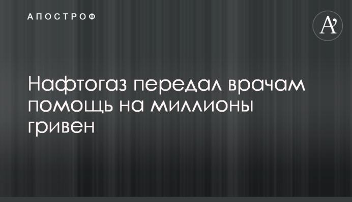 Нафтогаз передав лікарям допомогу на мільони гривень