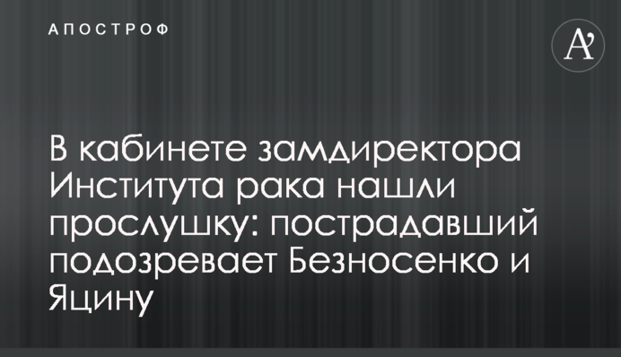 В кабинете замдиректора Института рака нашли прослушку: пострадавший подозревает Безносенко и Яцину