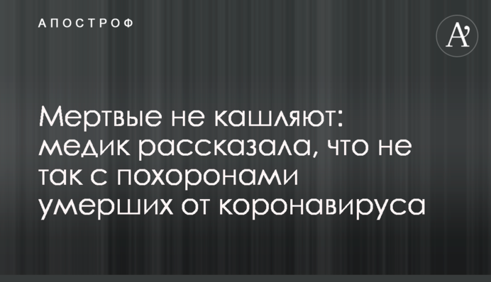 Мертвые не кашляют: медик рассказала, что не так с похоронами умерших от коронавируса