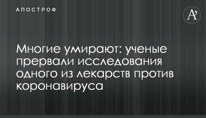 Багато хто помирає: вчені перервали дослідження одних з ліків проти коронавірусу