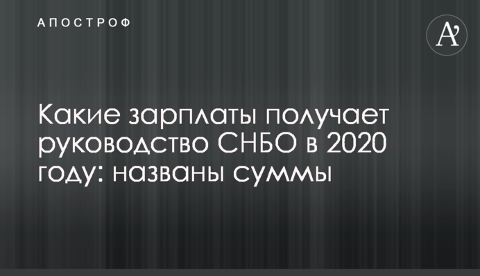 Які зарплати отримує керівництво РНБО в 2020 році: названі суми