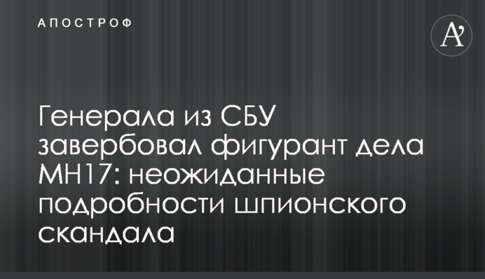 Генерала из СБУ завербовал фигурант дела MH17: неожиданные подробности шпионского скандала