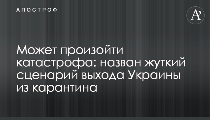 Может произойти катастрофа: назван жуткий сценарий выхода Украины из карантина