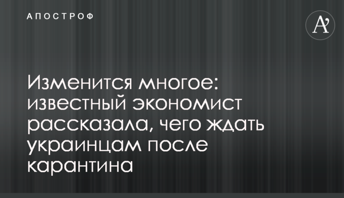 Изменится многое: известный экономист рассказала, чего ждать украинцам после карантина