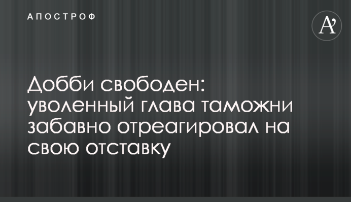 Доббі вільний: звільнений глава митниці забавно відреагував на свою відставку