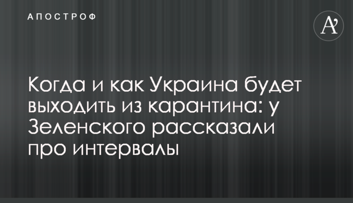 Коли і як Україна виходитиме з карантину: у Зеленського розповіли про інтервали