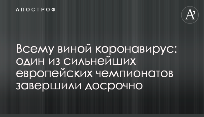 Всьому виною коронавірус: один з найсильніших європейських чемпіонатів завершили достроково