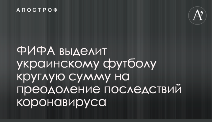 ФІФА виділить українському футболу круглу суму на подолання наслідків коронавірусу
