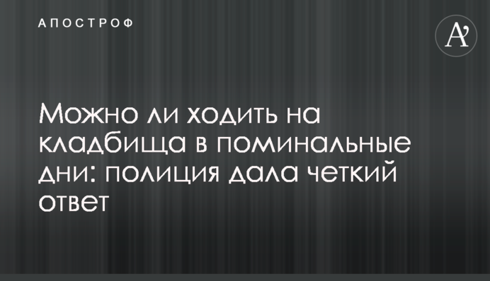 Можно ли ходить на кладбища в поминальные дни: полиция дала четкий ответ