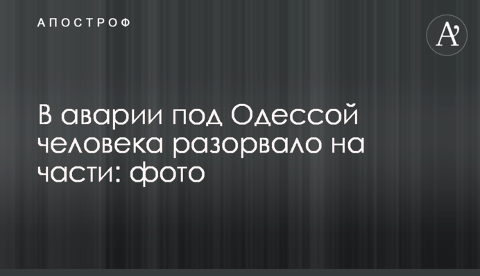 В аварии под Одессой человека разорвало на части:  фото