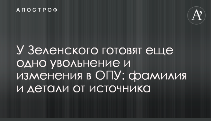 У Зеленского готовят еще одно увольнение и изменения в ОПУ: фамилия и детали от источника