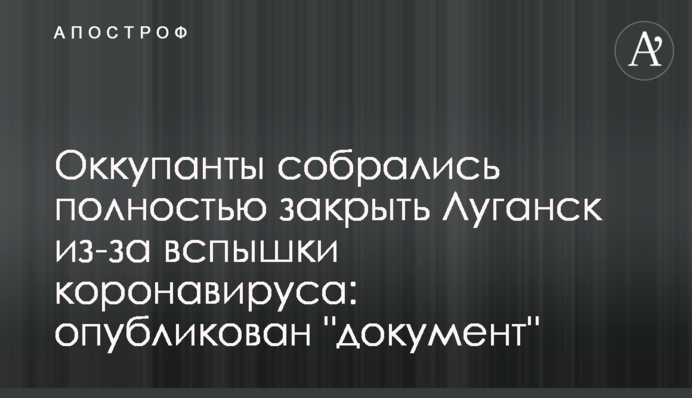 Оккупанты собрались полностью закрыть Луганск из-за вспышки коронавируса: опубликован 