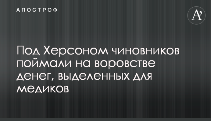 Под Херсоном чиновников поймали на воровстве денег, выделенных для медиков
