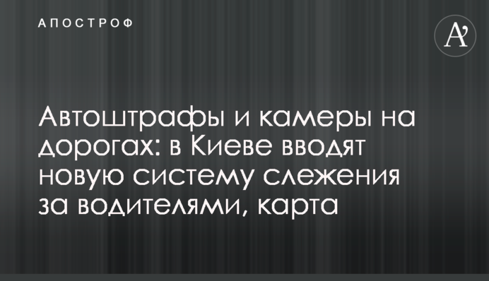 Автоштрафы и камеры на дорогах: в Киеве вводят новую систему слежения за водителями, карта
