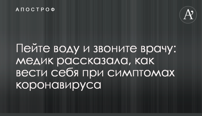 Пийте воду і телефонуйте лікарю: медик розповіла, як поводитися при симптомах коронавірусу