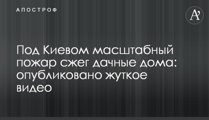 Під Києвом масштабна пожежа спалила дачні будинки: опубліковано моторошне відео