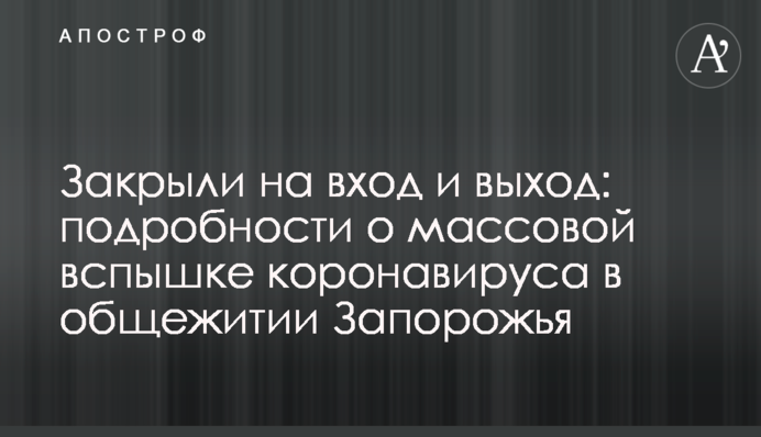 Закрыли на вход и выход: подробности о массовой вспышке коронавируса в общежитии Запорожья