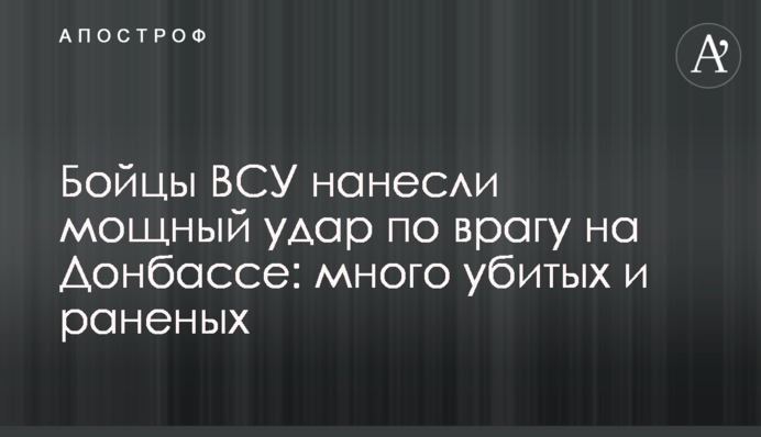 Бойцы ВСУ нанесли мощный удар по врагу на Донбассе: много убитых и раненых
