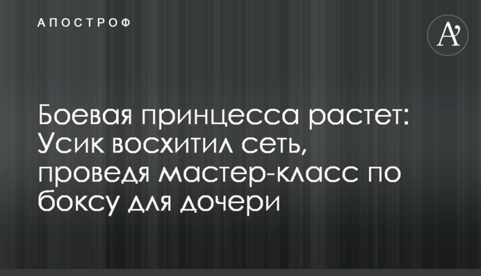 Боевая принцесса растет: Усик восхитил сеть, проведя мастер-класс по боксу для дочери
