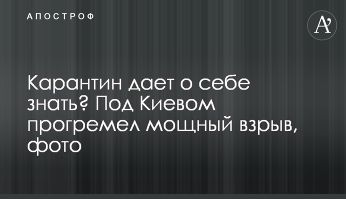 Карантин дает о себе знать? Под Киевом прогремел мощный взрыв, фото