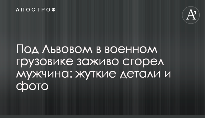 Под Львовом в военном грузовике заживо сгорел мужчина: жуткие детали и фото